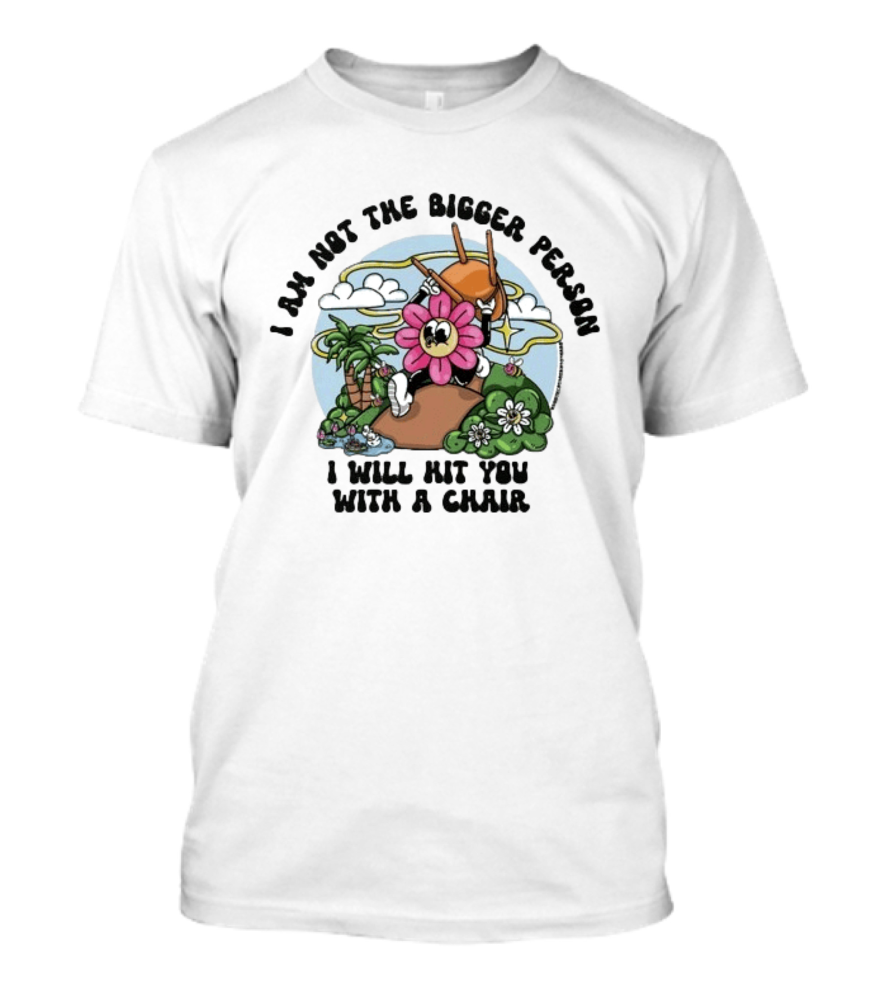 I'm Not The Bigger Person I Will Hit You With A Chair Cartoon Flower Humor T-Shirt