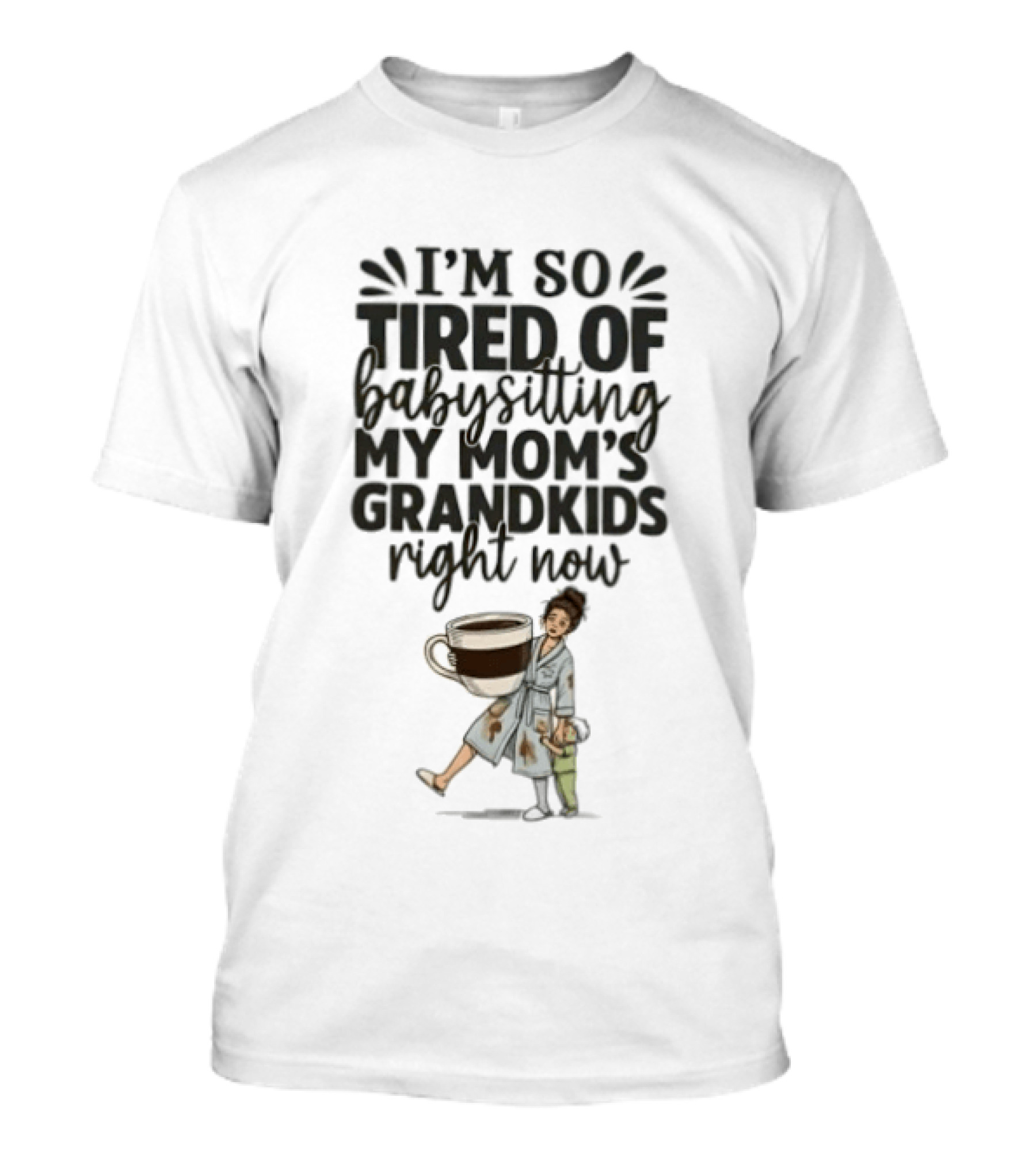 I'm So Tired Of Babysitting My Mom's Grandkids Right Now Coffee Humor T-Shirt
