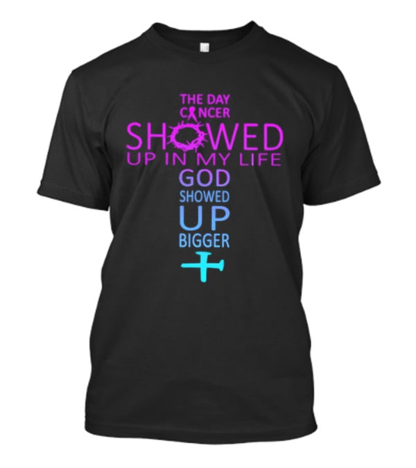 The Day Cancer Showed Up In My Life God Showed Up Bigger Cross T-Shirt