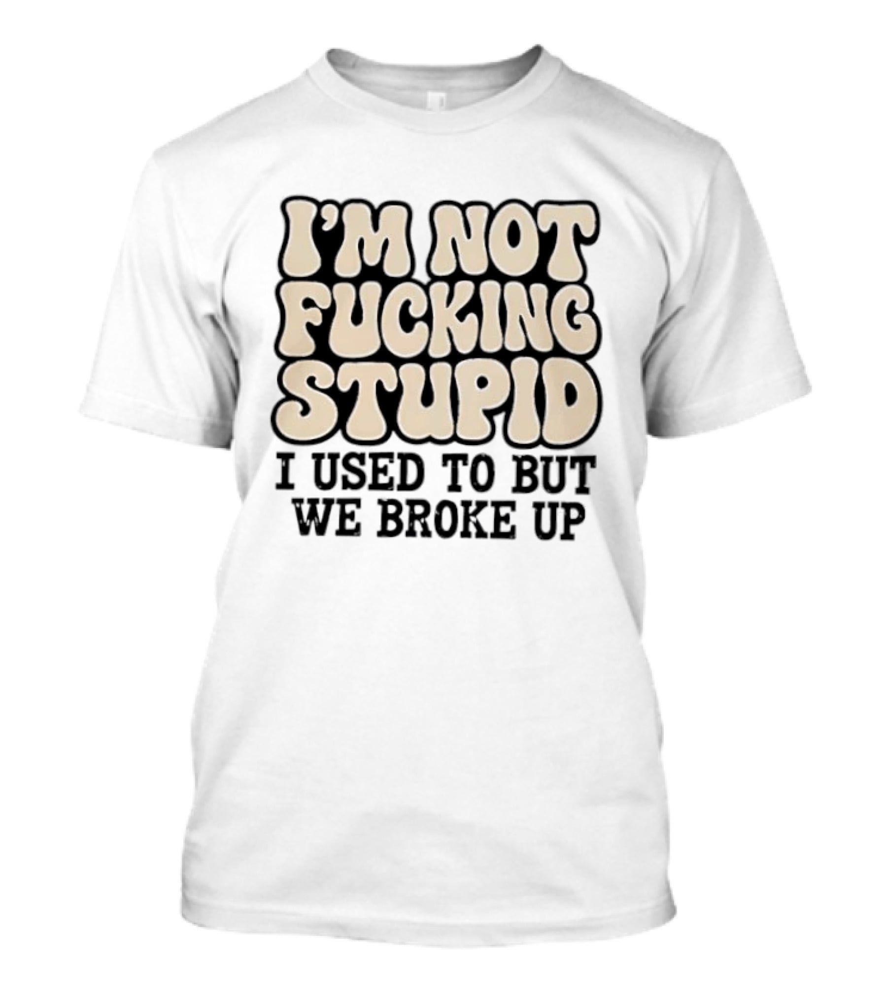 I'm Not Fucking Stupid I Used To But We Broke Up T-Shirt
