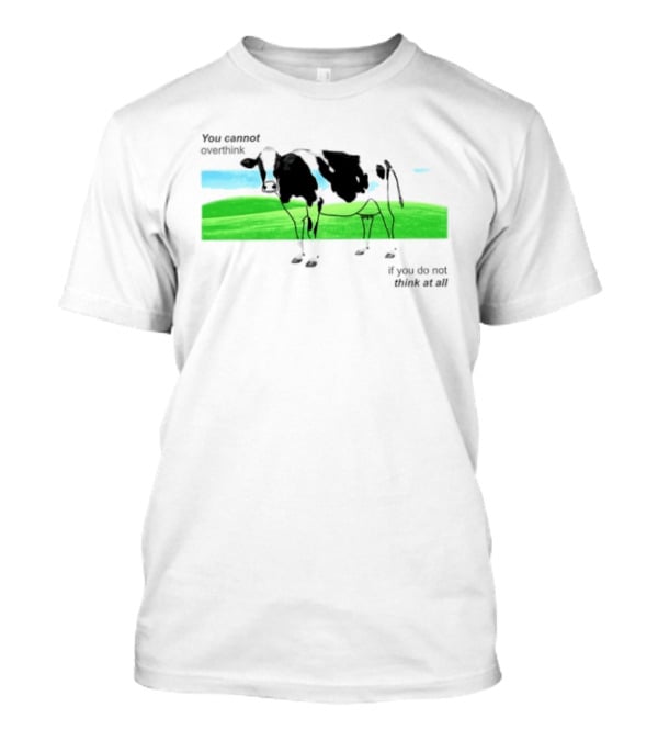 You Cannot Overthink If You Do Not Think At All Cow Pasture Scene T-Shirt
