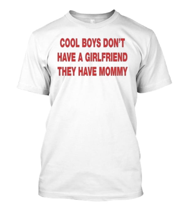 Cool Boys Don't Have A Girlfriend They Have Mommy T-Shirt