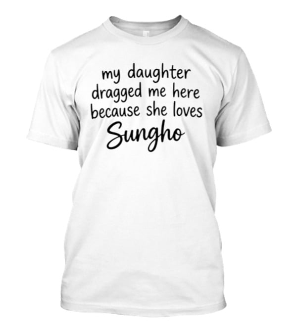 My Daughter Dragged Me Here Because She Loves Sungho T-Shirt