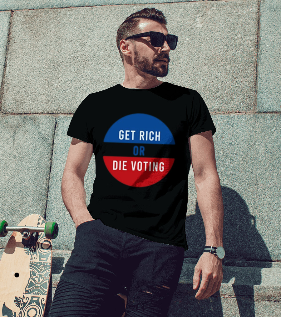 Get Rich Or Die Voting Political T-Shirt