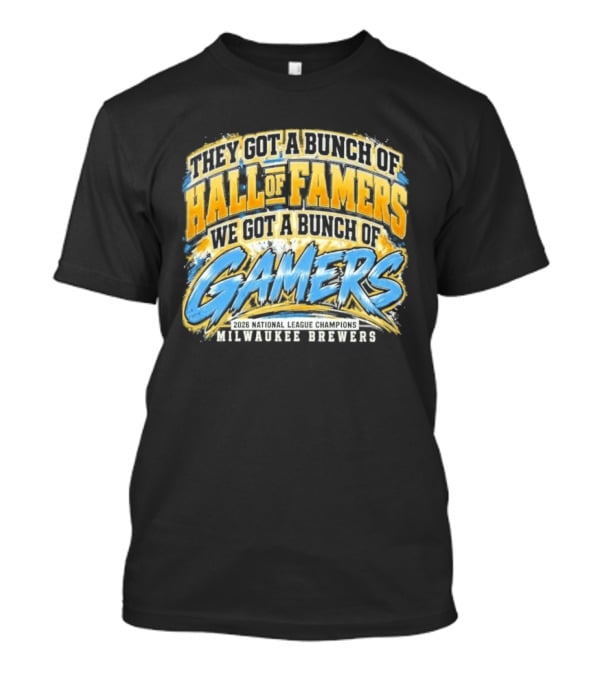 They Got A Bunch Of Hall Of Famers We Got A Bunch Of Gamers Milwaukee Brewers T-Shirt