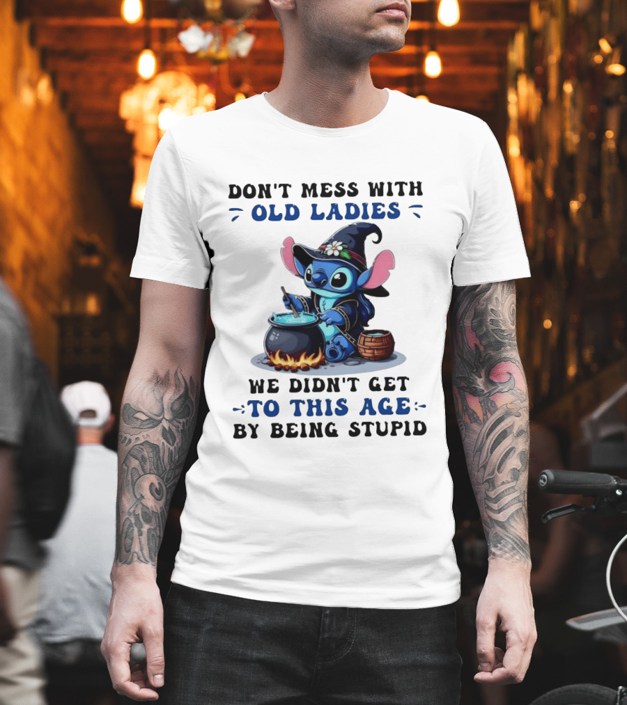 Don't Mess With Old Ladies Stitch Witch We Didn't Get To This Age By Being Stupid T-Shirt