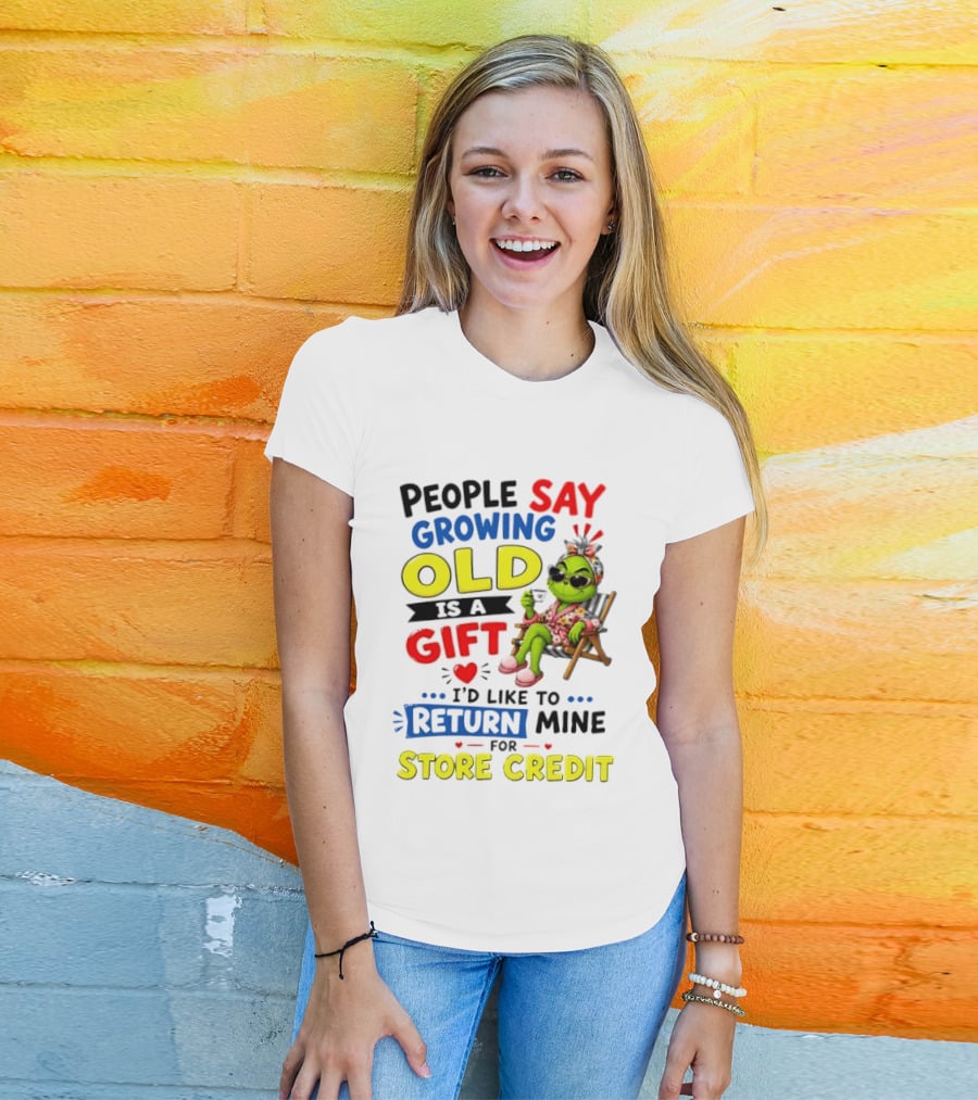 People Say Growing Old Is A Gift I'd Like To Return Mine For Store Credit Grinch T-Shirt