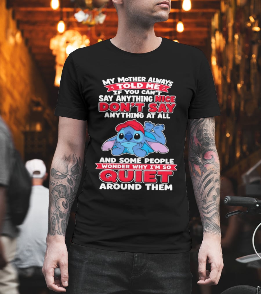 Stitch My Mother Always Told Me If You Can't Say Anything Nice Don't Say Anything At All And Some People Wonder Why I'm So Quiet Around Them T-Shirt