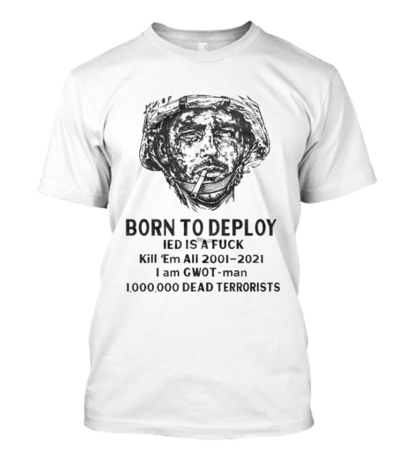 Born To Deploy IED Kill Em All 2001 2021 I Am Gwot Man Dead Terrorists T-Shirt