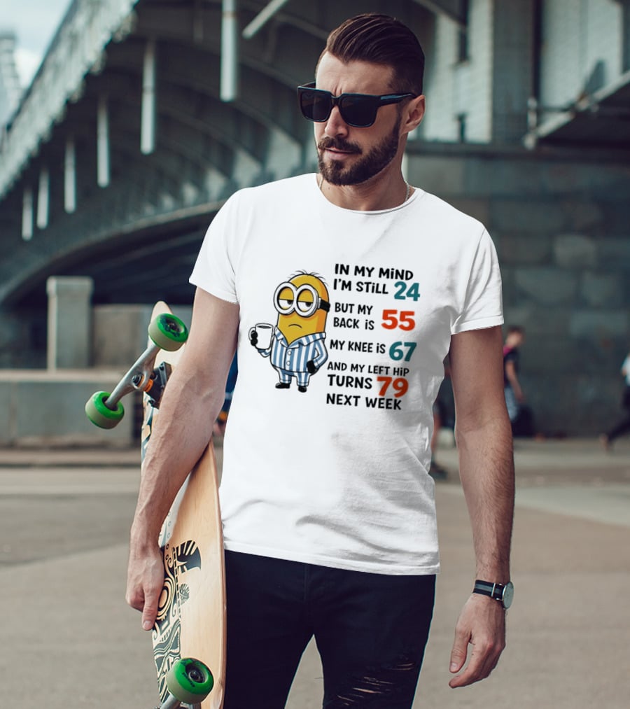 Minion In My Mind I'm Still 24 Back Is 55 Knee 67 Hip Turns 79 Next Week T-Shirt