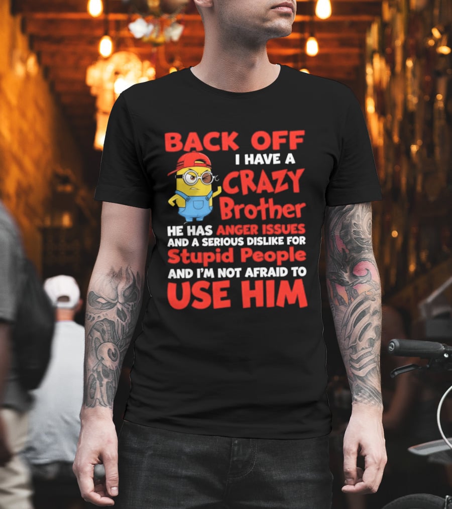 Back Off I Have A Crazy Brother He Has Anger Issues Serious Dislike For Stupid People And I'm Not Afraid To Use Him T-Shirt