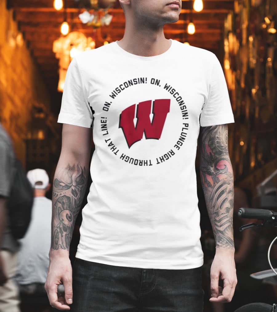 Wisconsin Badgers On Wisconsin Fight Song Plunge Right Through That Line T-Shirt