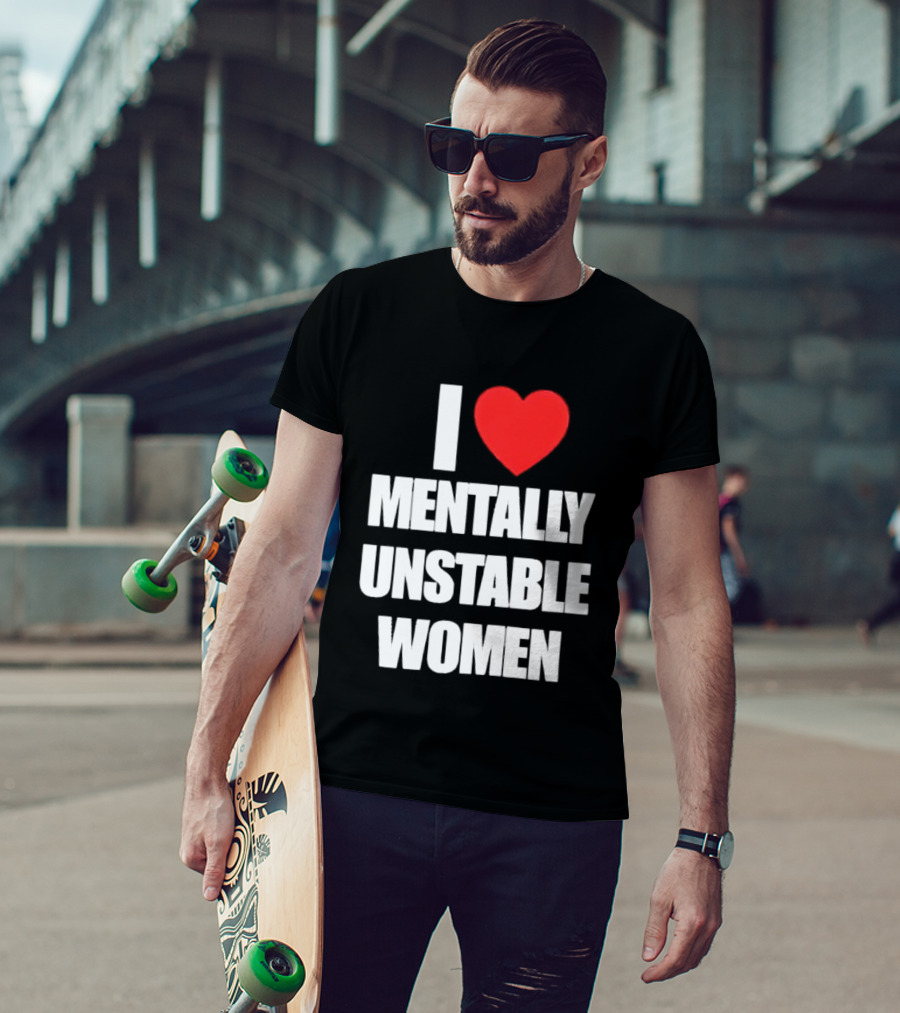 I Love Mentally Unstable Women T-Shirt