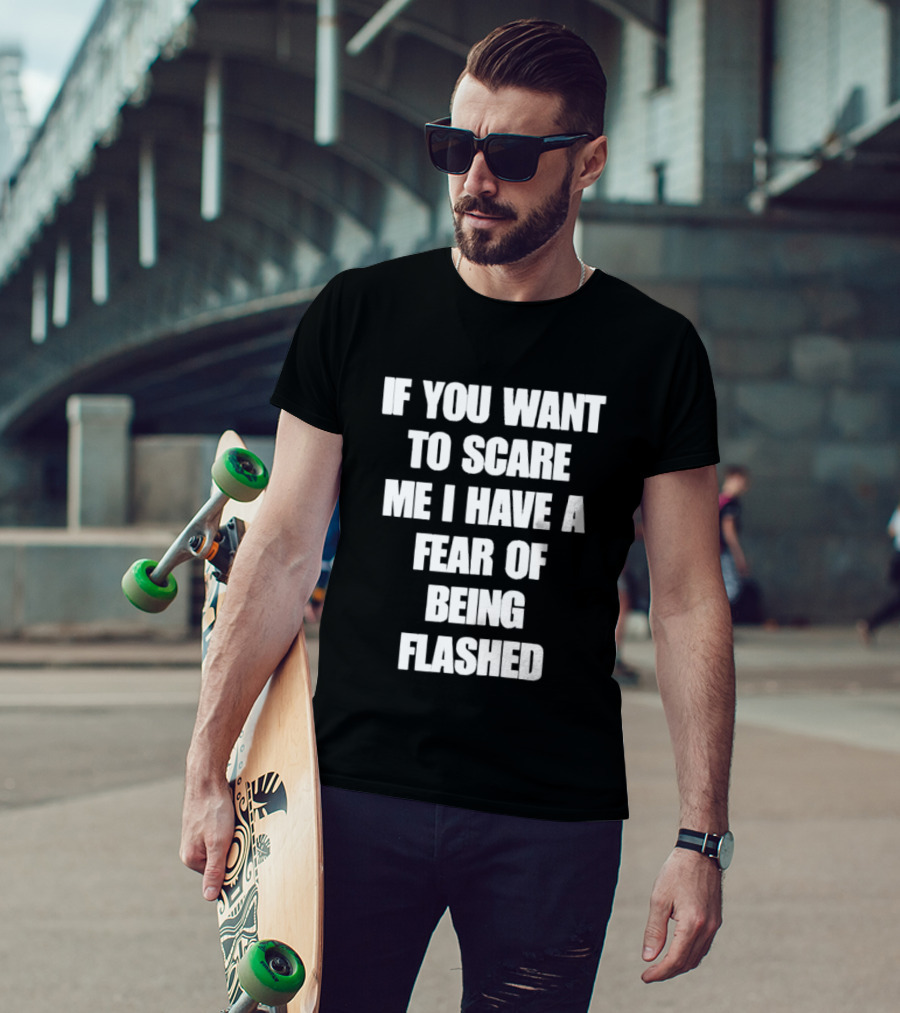If You Want To Scare Me I Have A Fear Of Being Flashed T-Shirt