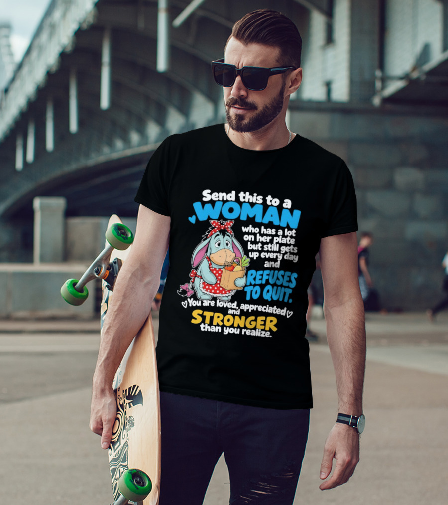 Send This To A Woman Who Has A Lot On Her Plate But Still Gets Up Every Day And Refuses To Quit Loved Appreciated Stronger Than You Realize T-Shirt