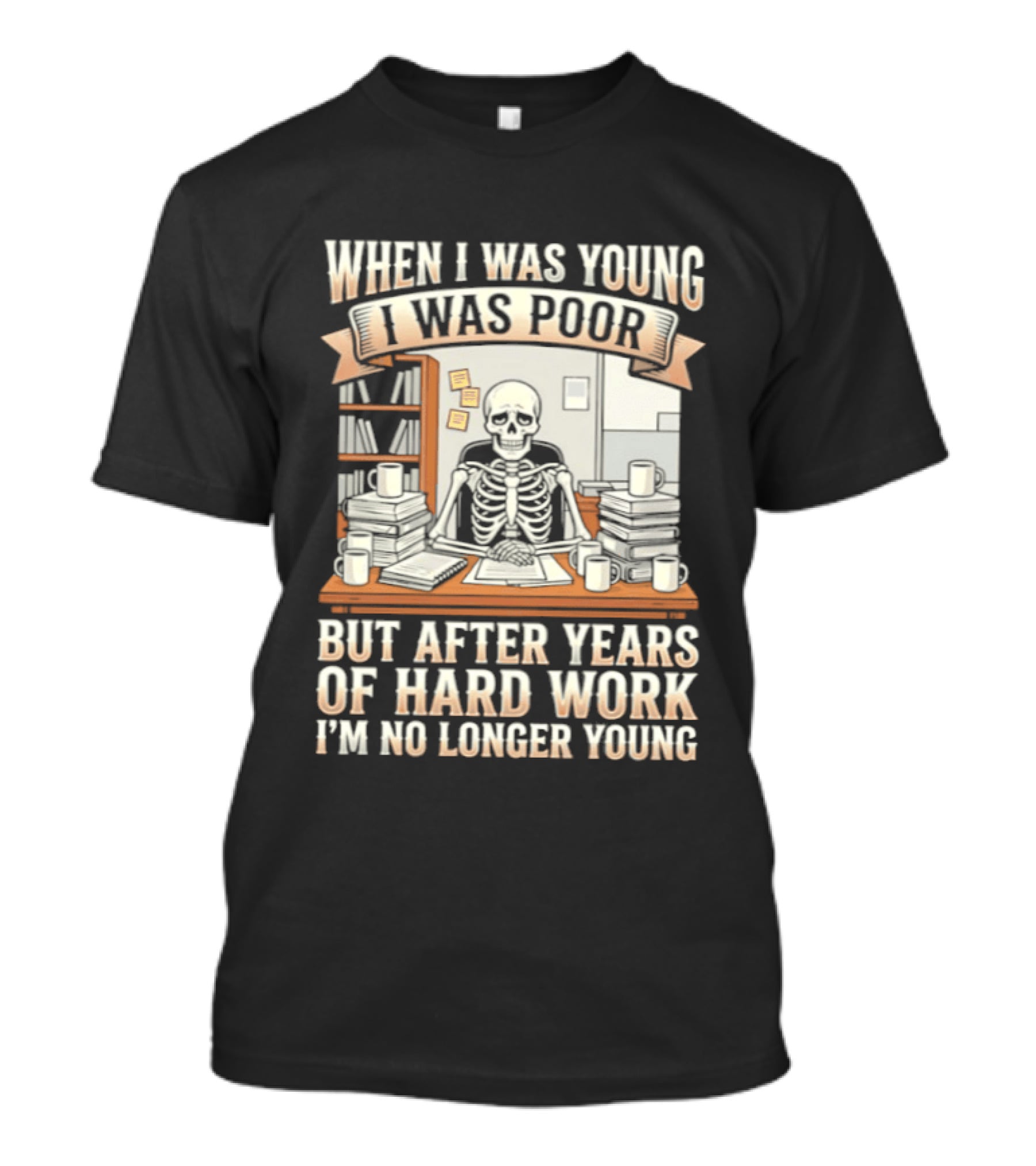 When I Was Young I Was Poor But After Years Of Hard Work I'm No Longer Young Skeleton T-Shirt