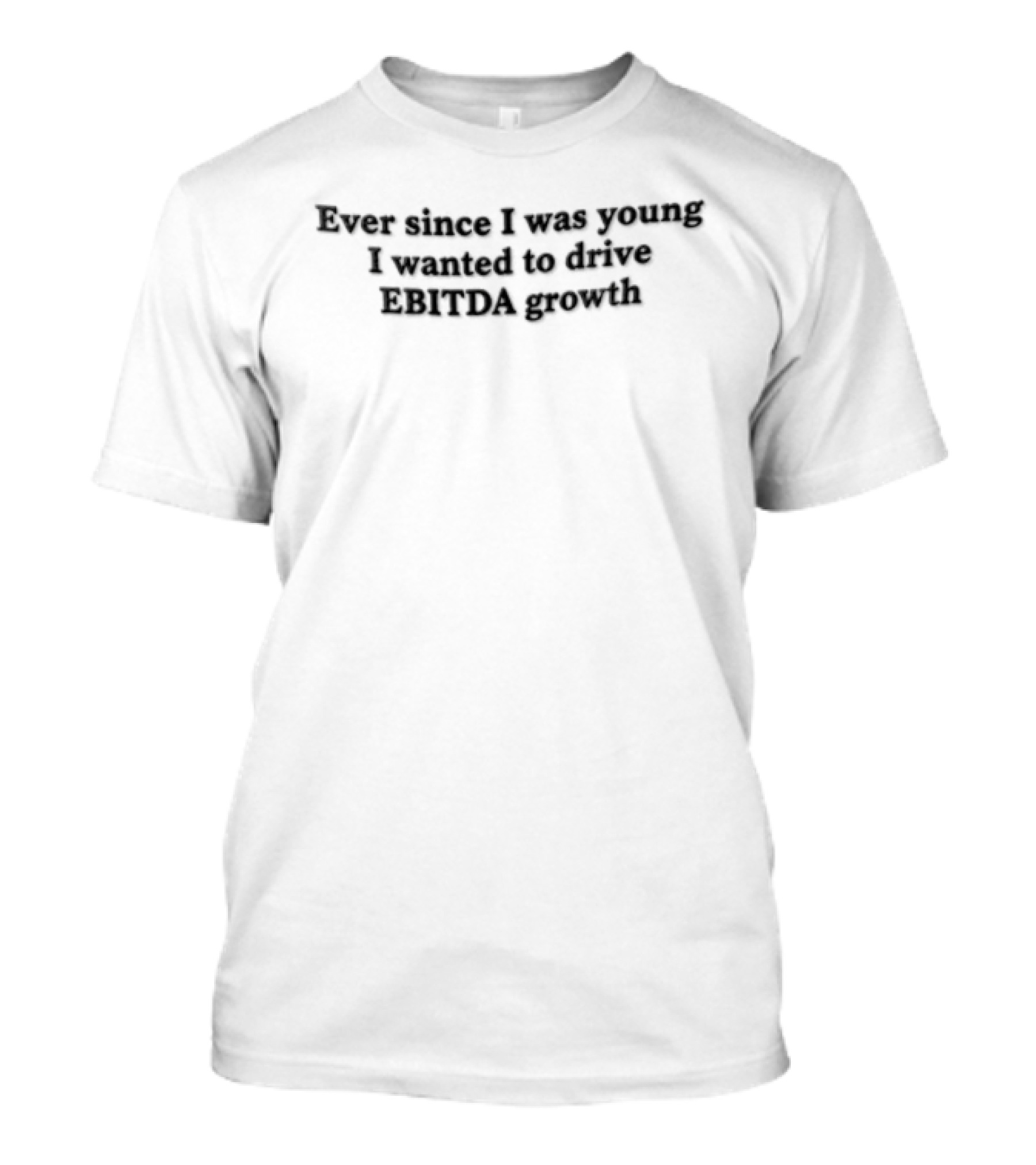 Ever Since I Was Young I Wanted To Drive EBITDA Growth T-Shirt