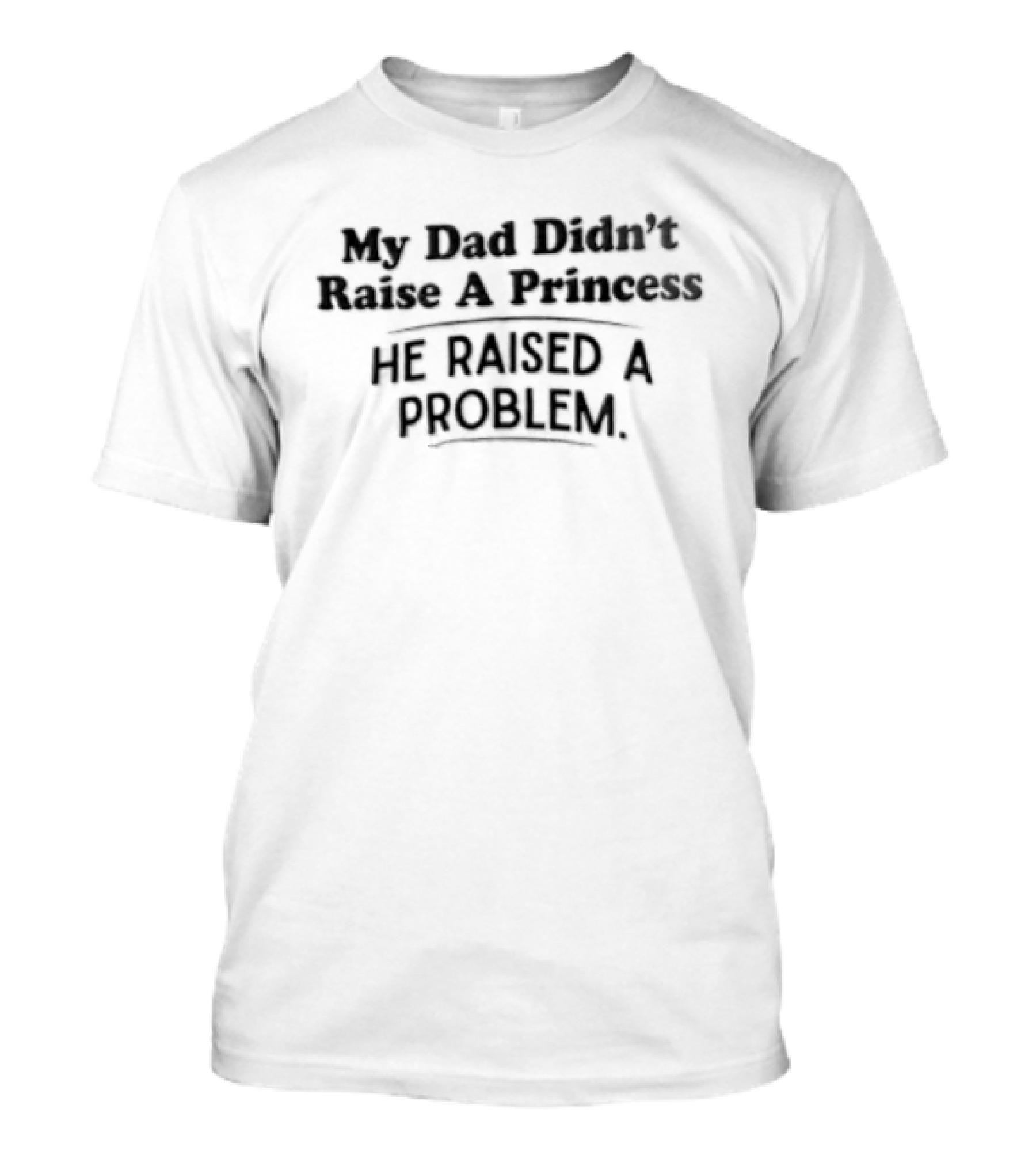 My Dad Didn't Raise A Princess He Raised A Problem T-Shirt