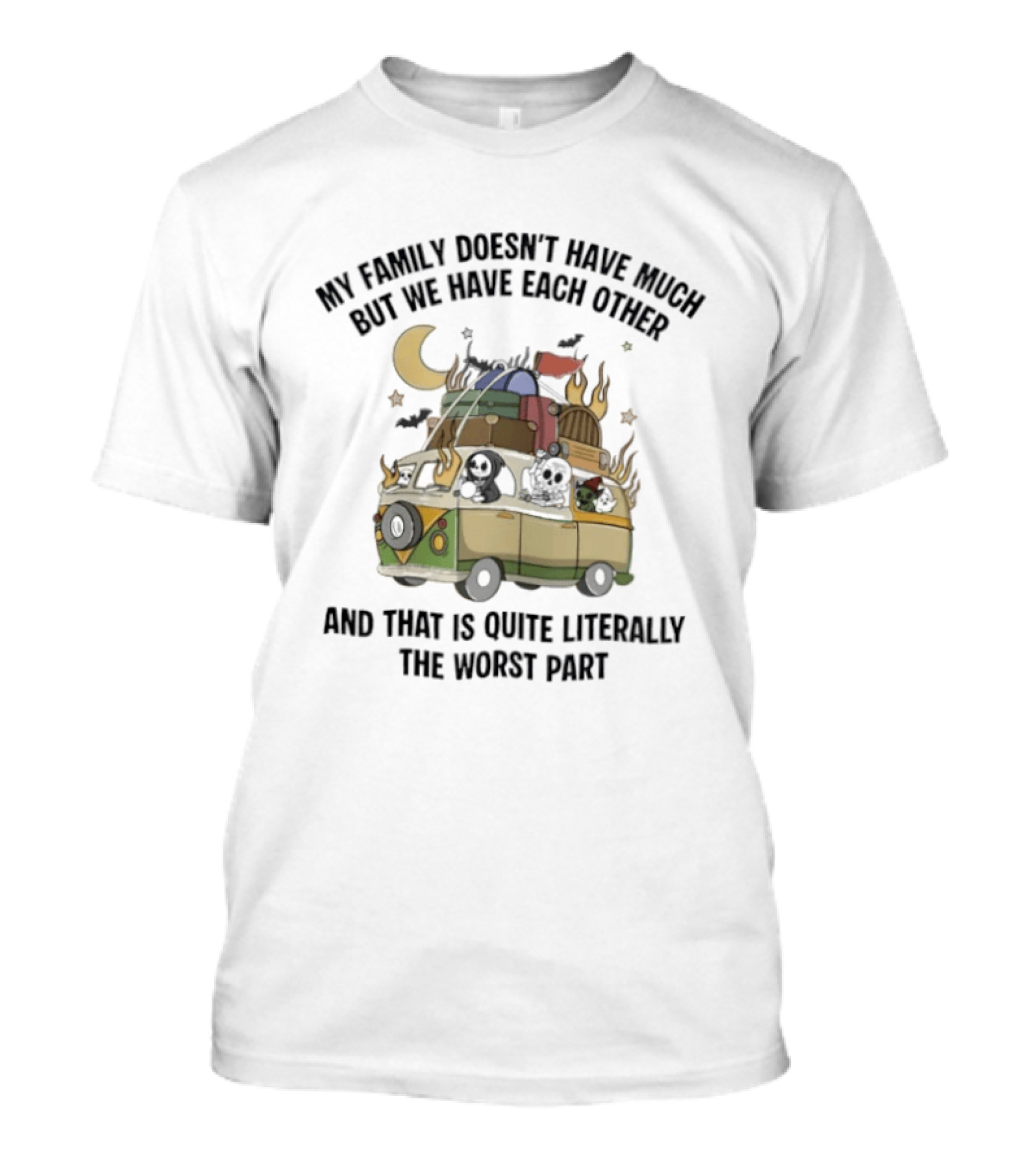My Family Doesn't Have Much But We Have Each Other And That Is Quite Literally The Worst Part Vintage Van Fire T-Shirt