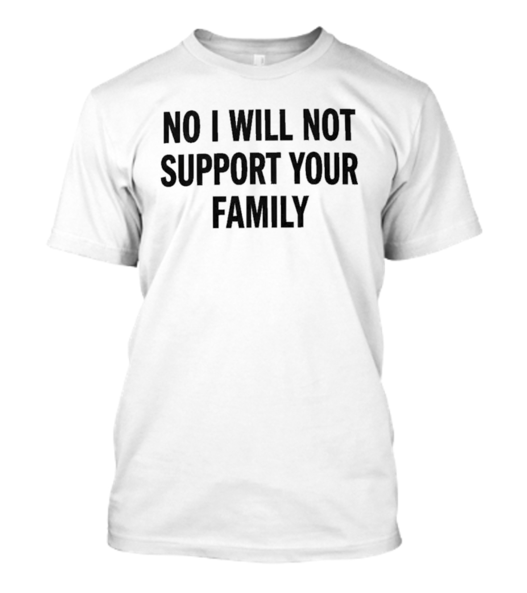 No I Will Not Support Your Family T-Shirt