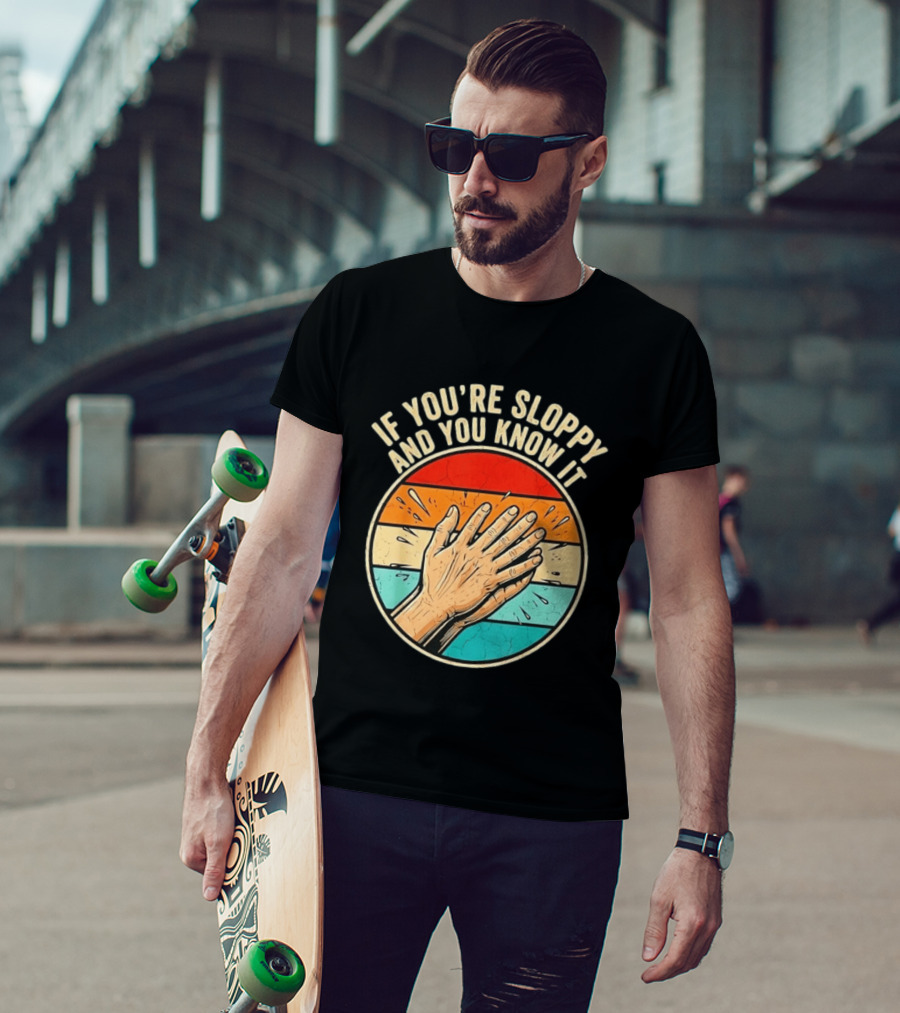 If You're Sloppy And You Know It Clap Hands T-Shirt