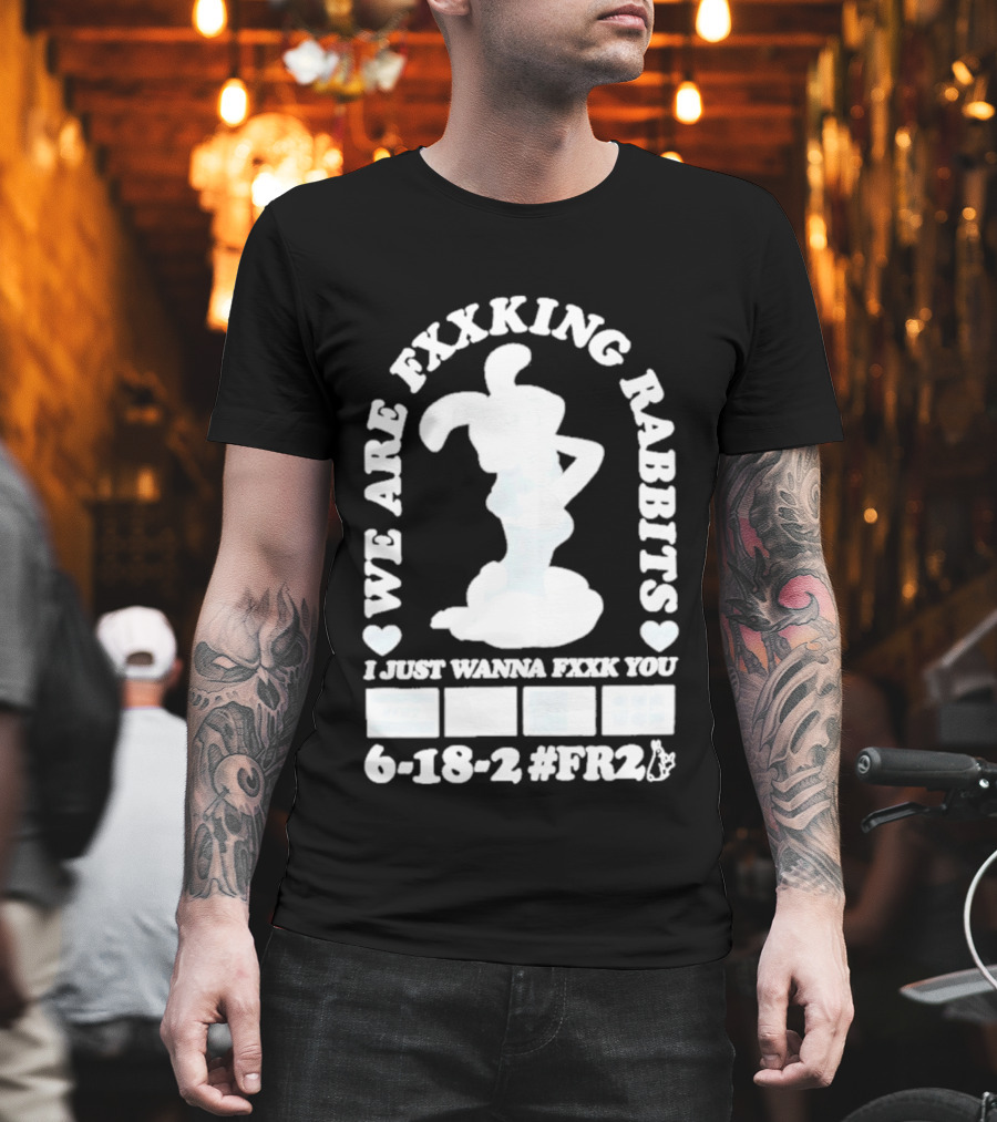 We Are Fxxking Rabbits I Just Wanna Fxxk You 6 18 2 #FR2 T-Shirt