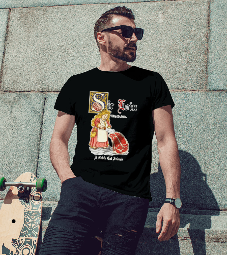 Sir Loin A Noble Cut Indeed Rise Sir Loin Medieval Meat Butcher Pun Humor T-Shirt