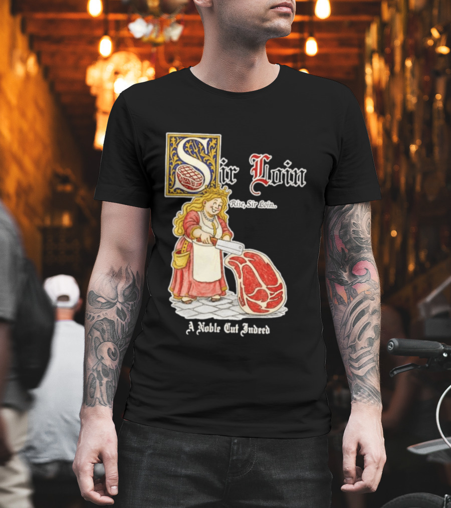 Sir Loin A Noble Cut Indeed Rise Sir Loin Medieval Meat Butcher Pun Humor T-Shirt