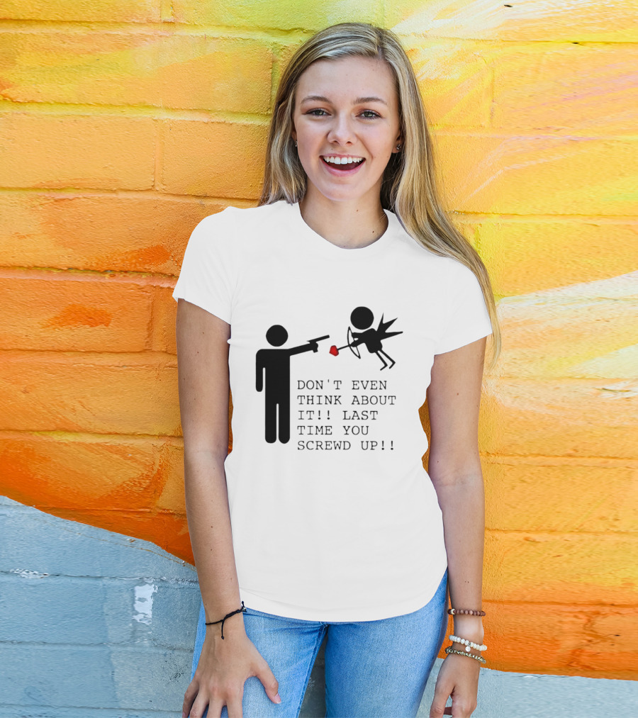 DON'T EVEN THINK ABOUT IT LAST TIME YOU SCREWED UP Cupid Stick Figure T-Shirt