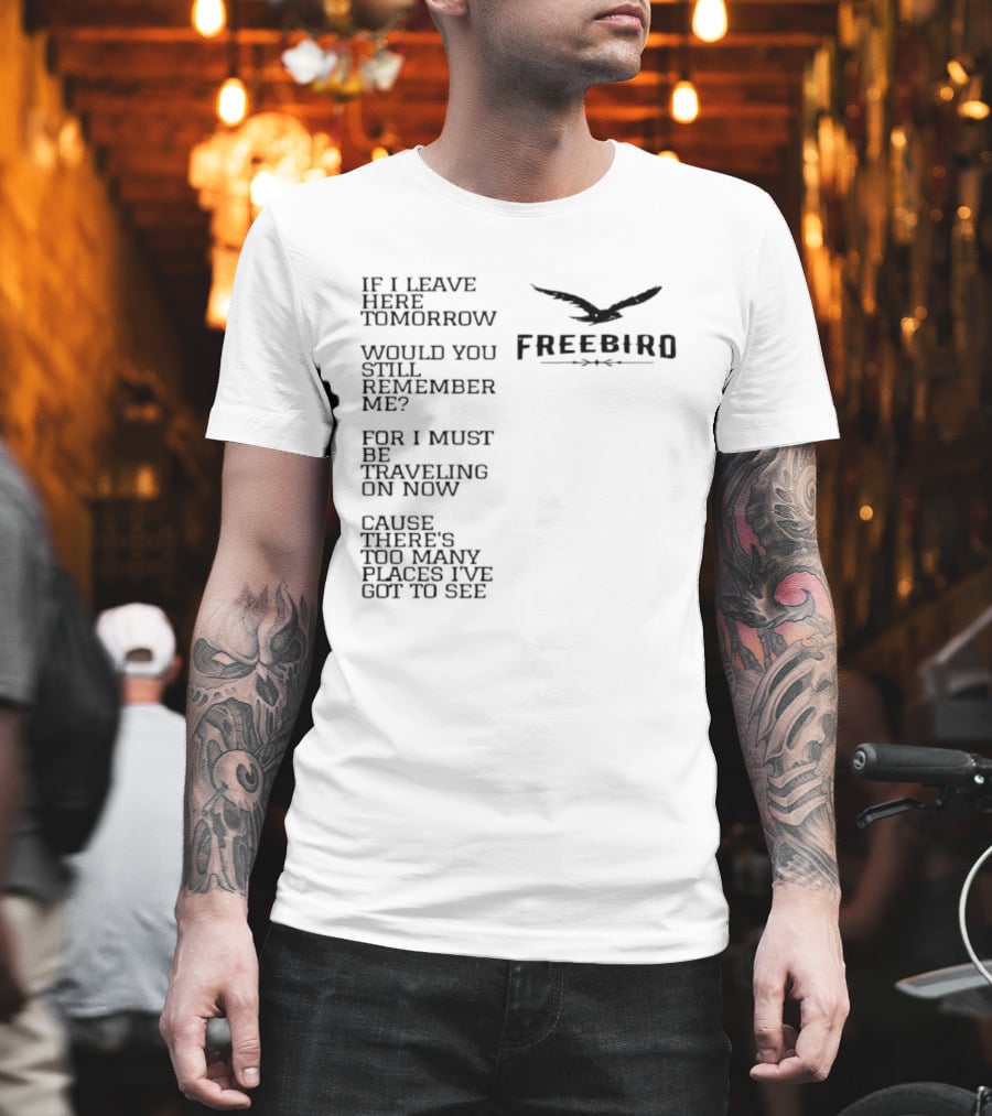 Freebird If I Leave Here Tomorrow Would You Still Remember Me Traveling On Cause There's Too Many Places I've Got To See T-Shirt