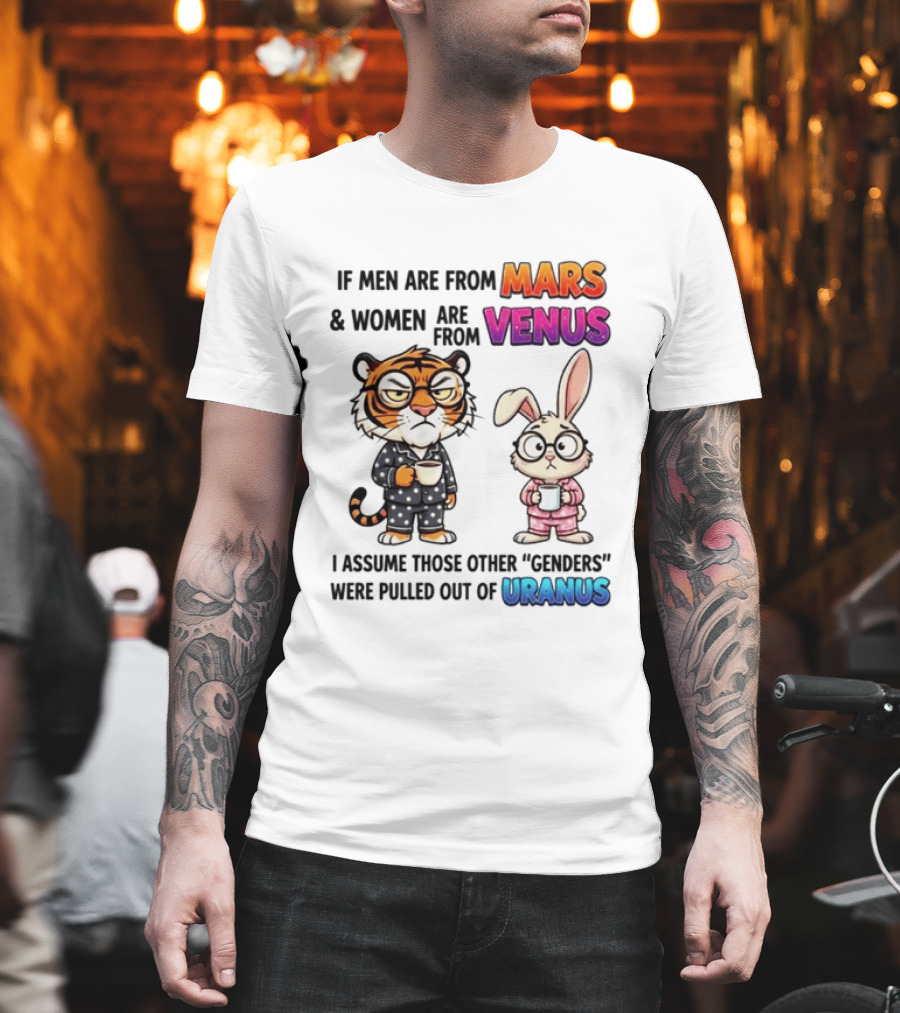 If Men Are From Mars & Women Are From Venus I Assume Those Other Genders Were Pulled Out Of Uranus Tiger And Rabbit Humor T-Shirt