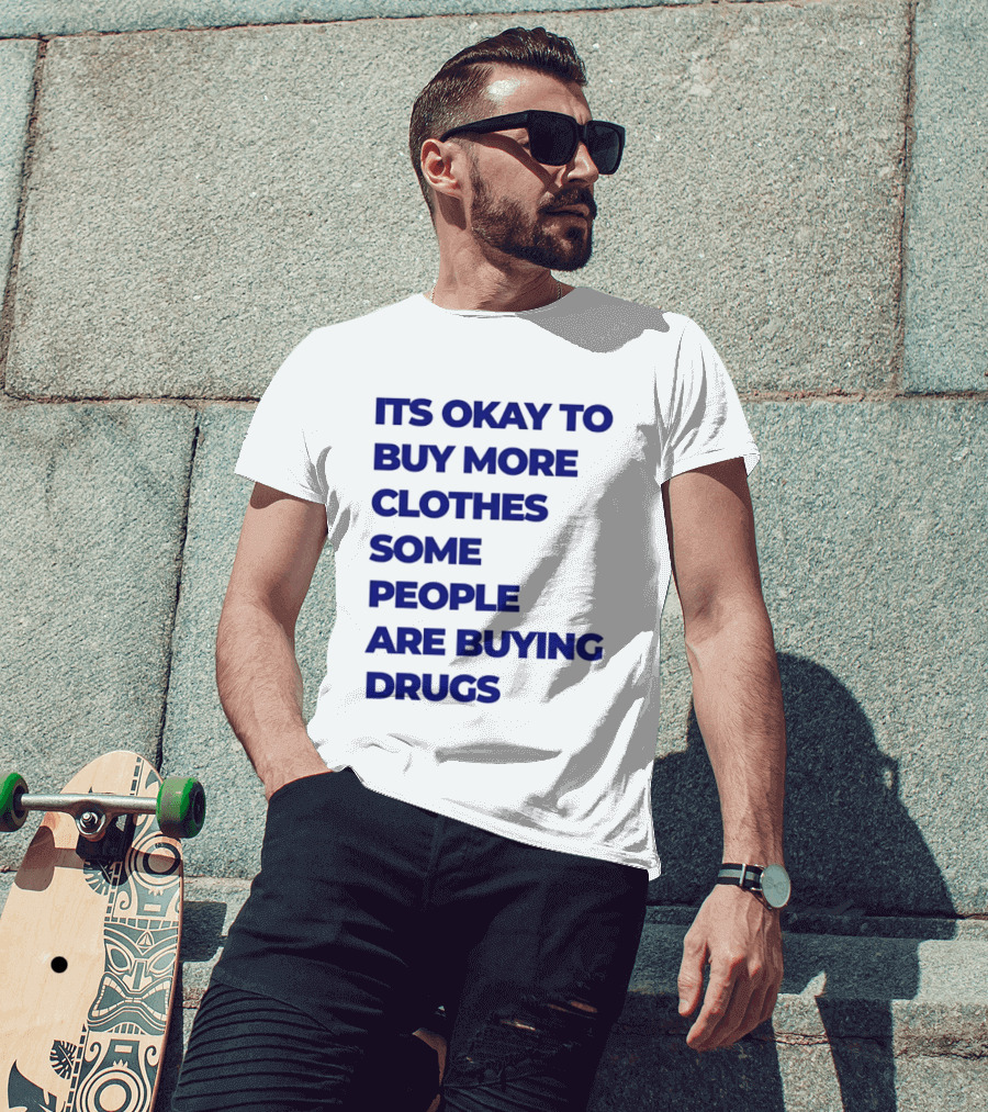 It's Okay To Buy More Clothes Some People Are Buying Drugs T-Shirt