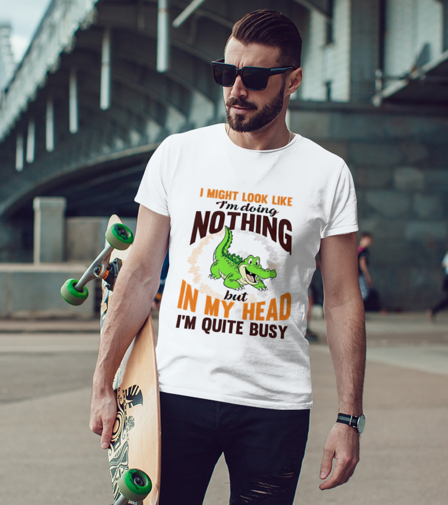 I Might Look Like I'm Doing Nothing Crocodile In My Head I'm Quite Busy T-Shirt