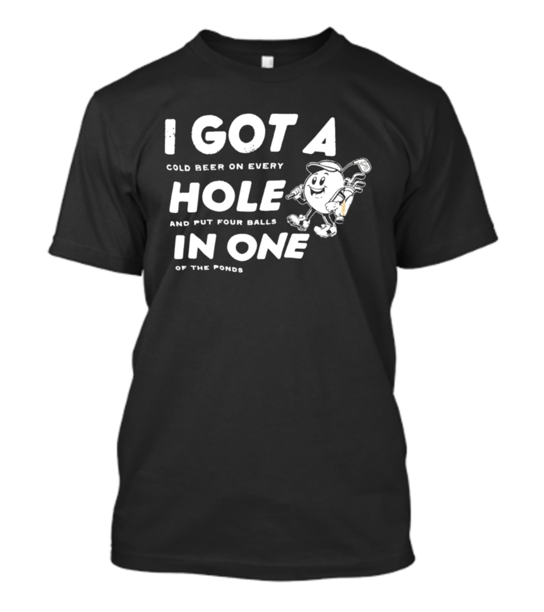 I Got A Cold Beer On Every Hole And Put Four Balls In One Of The Ponds T-Shirt