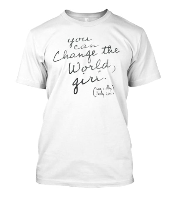 You Can Change The World Girl You Really Truly Can T-Shirt