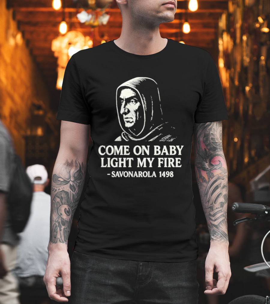 Come On Baby Light My Fire Savonarola 1498 T-Shirt