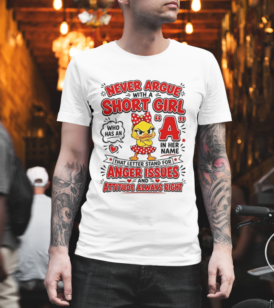Never Argue With A Short Girl Who Has An A In Her Name Anger Issues Attitude Always Right T-Shirt