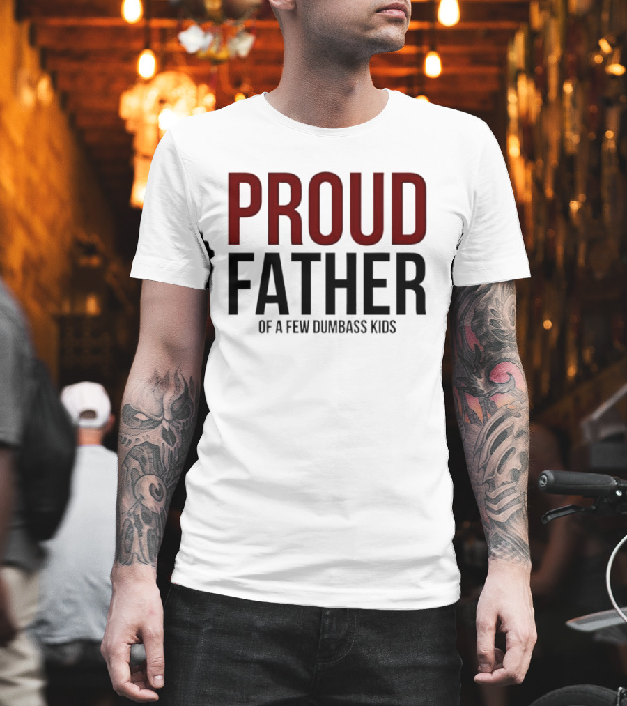 Proud Father Of A Few Dumbass Kids T-Shirt