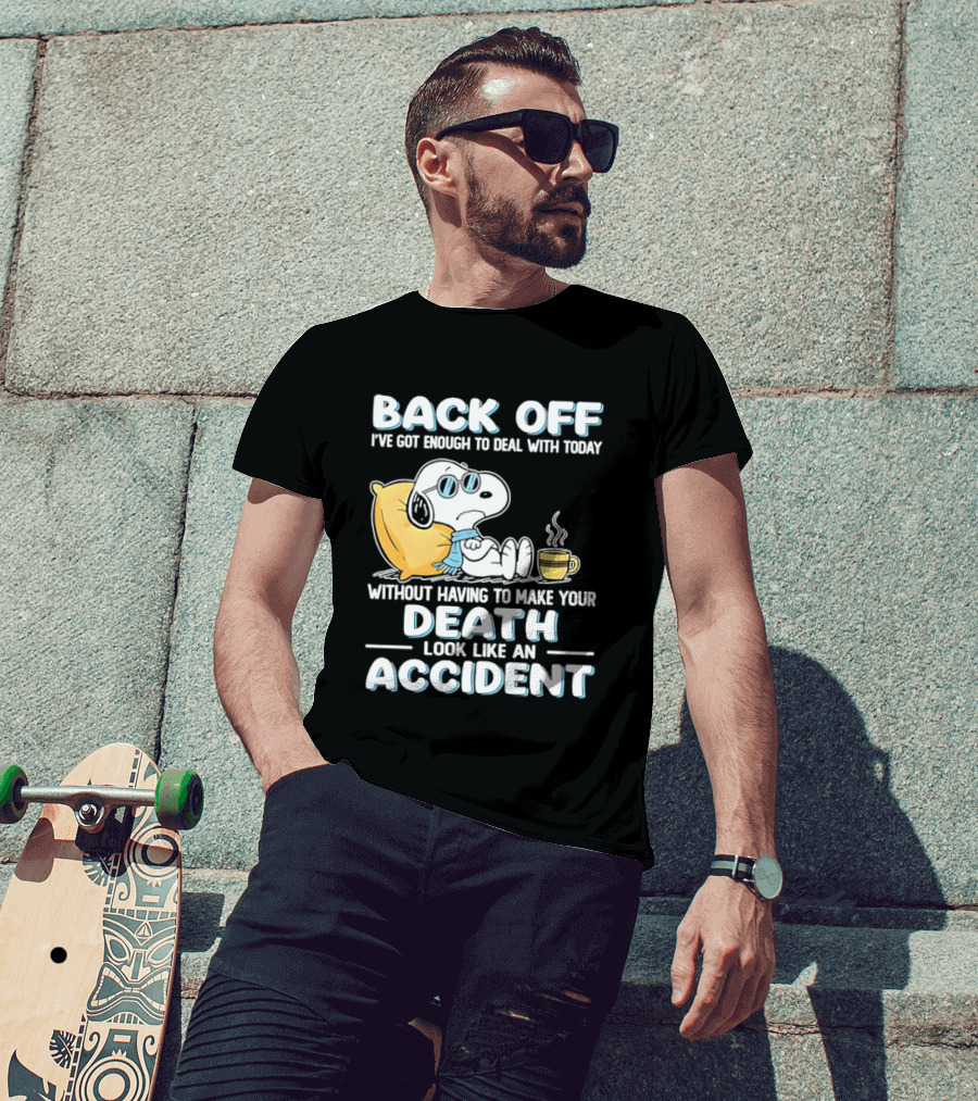 Snoopy Peanuts Back Off I've Got Enough To Deal With Today Without Having To Make Your Death Look Like An Accident T-Shirt