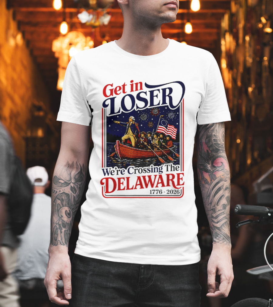 Get In Loser We're Crossing The Delaware 1776 2026 T-Shirt