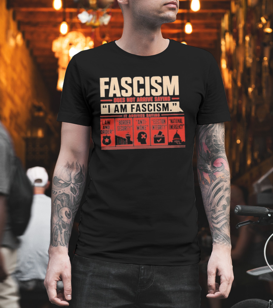 Fascism Does Not Arrive Saying I Am Fascism Arrives Saying Law And Order Border Security Anti Woke Election Integrity T-Shirt