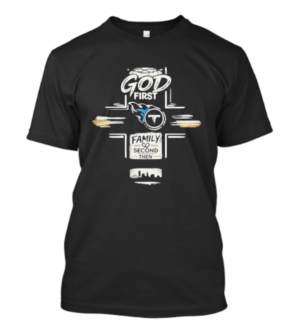 God First Family Second Then Tennessee Titans T-Shirt