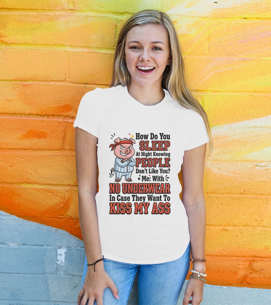 How Do You Sleep At Night Knowing People Don't Like You Me With No Underwear In Case They Want To Kiss My Ass Pig Pajamas T-Shirt