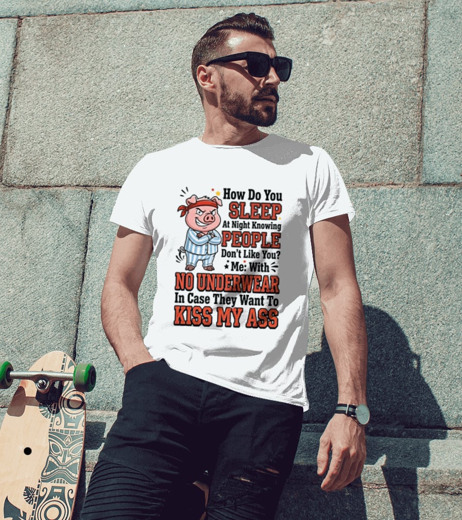 How Do You Sleep At Night Knowing People Don't Like You Me With No Underwear In Case They Want To Kiss My Ass Pig Pajamas T-Shirt
