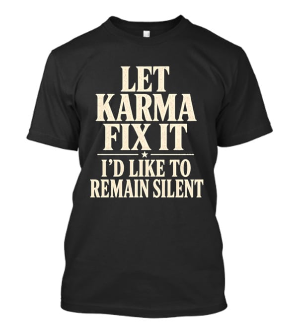 Let Karma Fix It I'd Like To Remain Silent T-Shirt