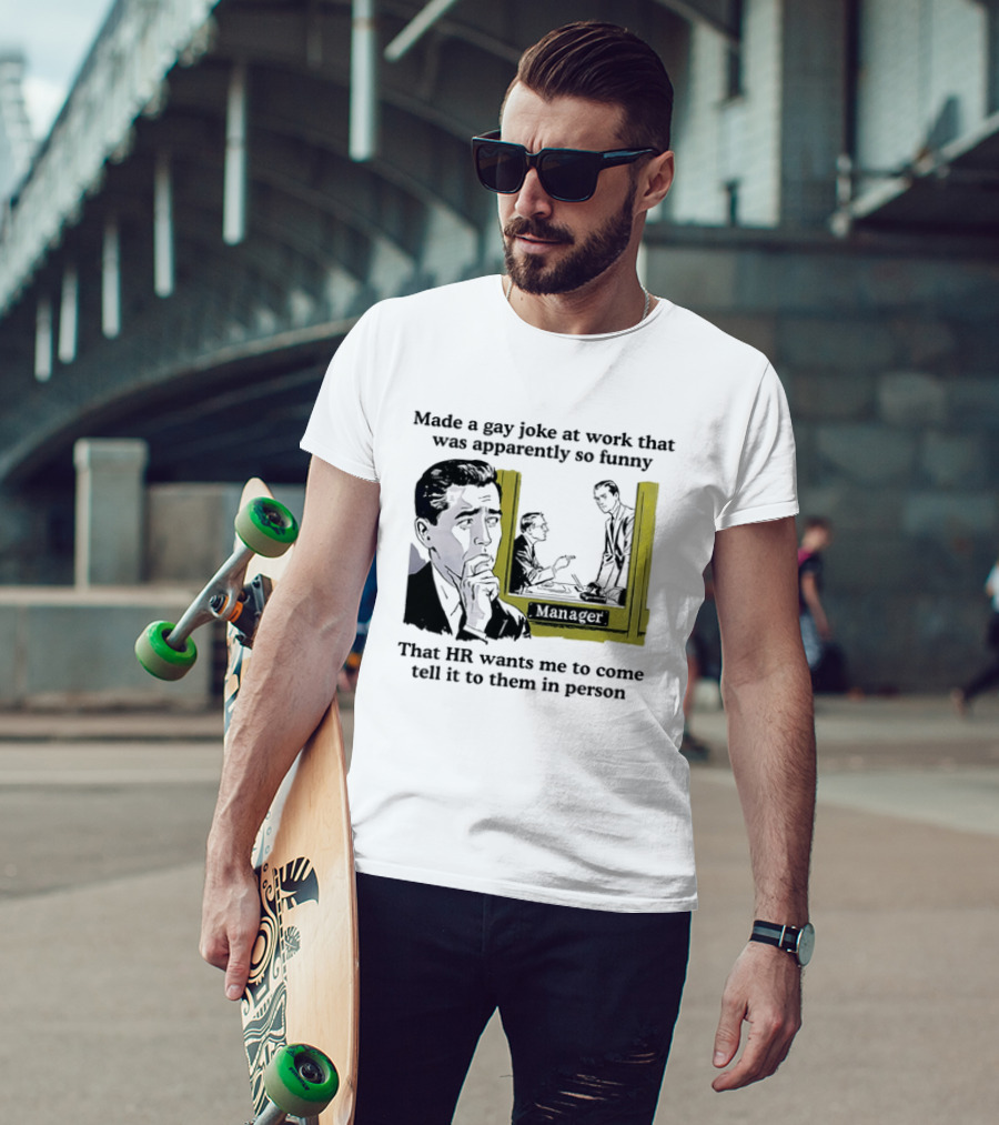 Made A Gay Joke At Work Apparently So Funny That HR Wants Me To Come Tell It To Them In Person T-Shirt