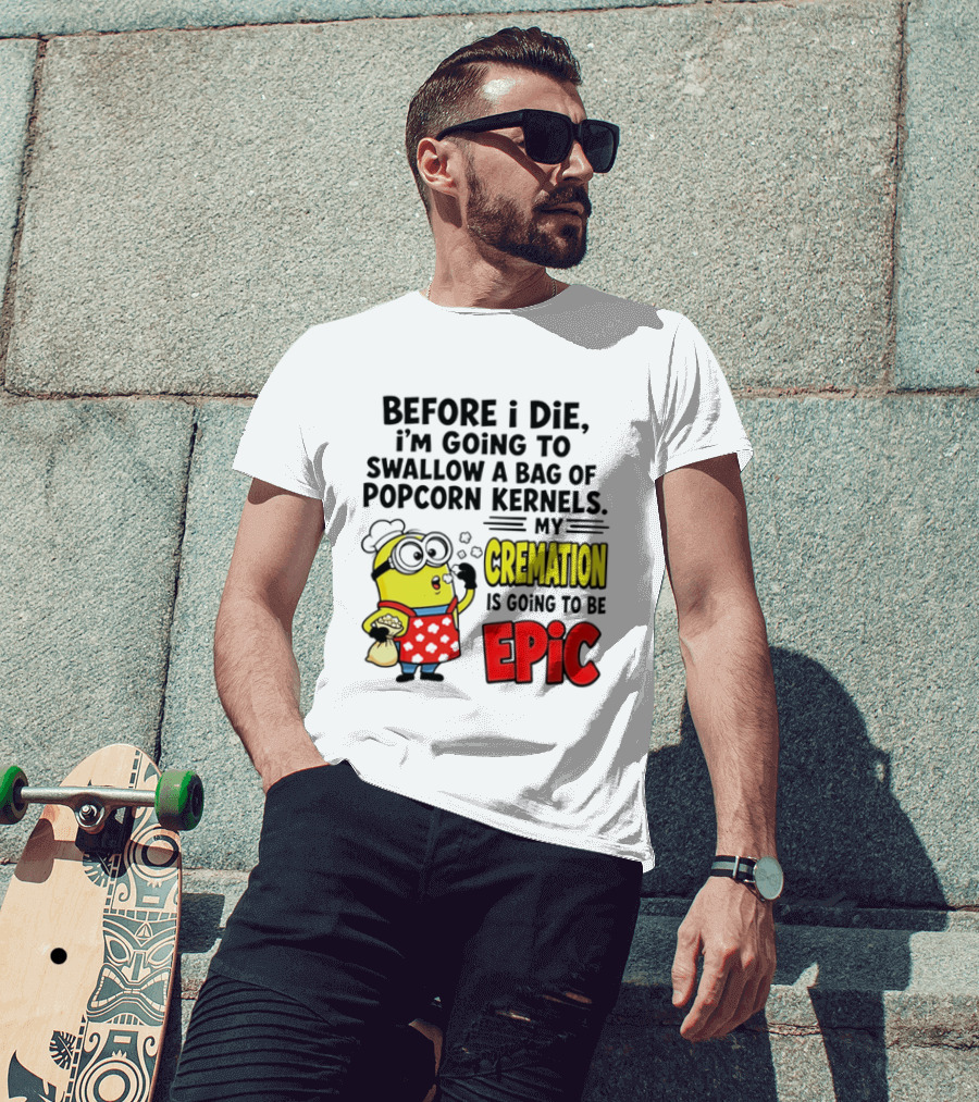 Minion Before I Die Swallow Popcorn Kernels My Cremation Epic T-Shirt