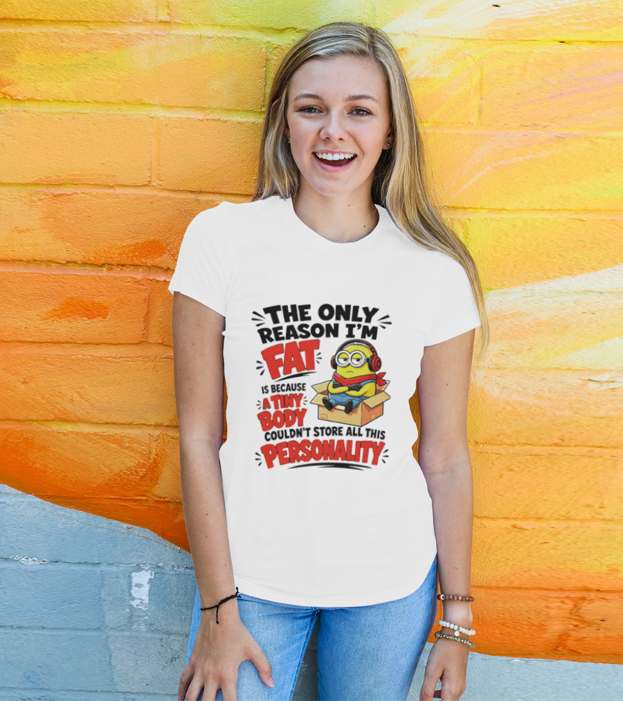 The Only Reason I'm Fat Is Because A Tiny Body Couldn't Store All This Personality Minion In Box T-Shirt
