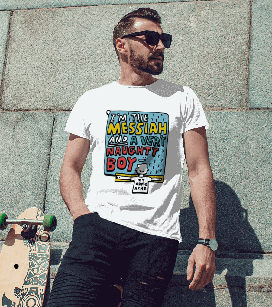 I'm The Messiah And A Very Naughty Boy My Arms Ache T-Shirt