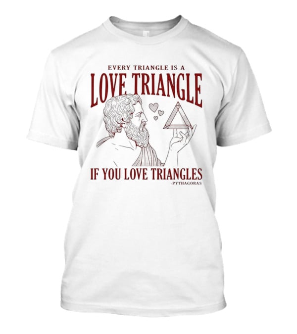 Every Triangle Is A Love Triangle If You Love Triangles Pythagoras T-Shirt